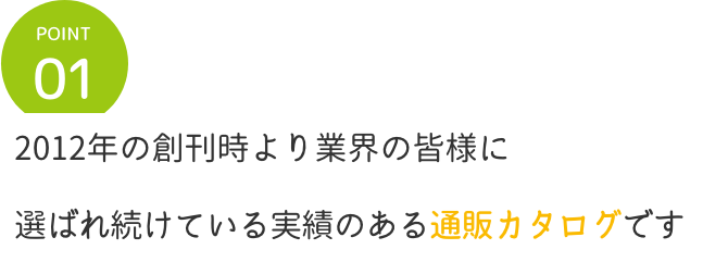 point1 2012年の創刊時より業界の皆様に選ばれ続けている実績のある通販カタログです