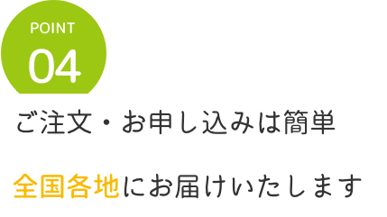 point4 ご注文・お申し込みは簡単
            全国各地にお届けいたします