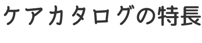 ケアカタログの特長